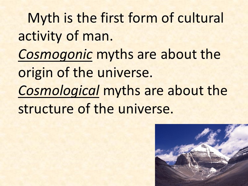 Myth is the first form of cultural activity of man.  Cosmogonic myths are